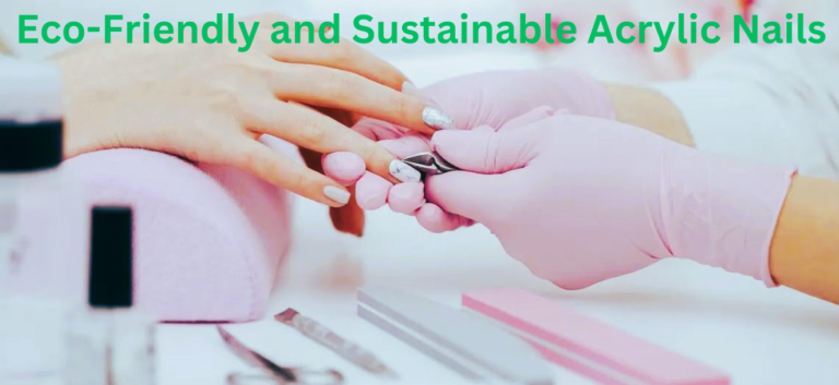 Eco-Friendly and Sustainable Acrylic Nails